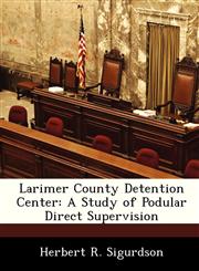 Larimer County Detention Center A Study of Podular Direct Supervision,1288246145,9781288246144