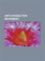 Anti-Vivisection Movement American Anti-Vivisection Society, Animal Defence and Anti-Vivisection Society, Animal Liberation Front, Beauty Withou,115756657X,9781157566571