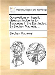 Observations on hepatic diseases, incidental to Europeans in the East-Indies. By Stephen Mathews, ...,1170679307,9781170679302
