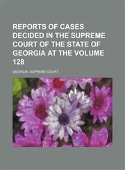 Reports of cases decided in the Supreme Court of the State of Georgia at the Volume 128,1153954532,9781153954532