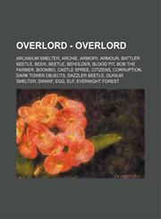 Overlord - Overlord Arcanium Smelter, Archie, Armory, Armour, Battler Beetle, Beer, Beetle, Beholder, Blood Pit, Bob the Farmer, Boombo, Castle Spree, Citizens, Corruption, Dark Tower Objects, Dazzler Beetle, Durium Smelter, Dwarf, Egg, Elf, Evernight Fo,123470692X,9781234706920
