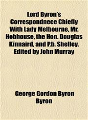 Lord Byron's Correspondnece Chiefly with Lady Melbourne, Mr. Hobhouse, the Hon. Douglas Kinnaird, and P.B. Shelley. Edited by John Murray,1152394878,9781152394872