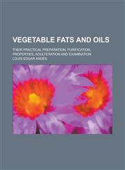 Vegetable Fats and Oils; Their Practical Preparation, Purification, Properties, Adulteration and Examination,1234095831,9781234095833