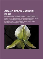 Grand Teton National Park Geology of the Grand Teton area, Bar B C Dude Ranch, White Grass Dude Ranch, Jackson Hole, Teton Range, Mount Moran,1155558014,9781155558011