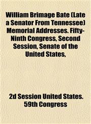 William Brimage Bate (Late a Senator From Tennessee) Memorial Addresses. Fifty-Ninth Congress, Second Session, Senate of the United States,,1153210584,9781153210584