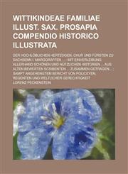 Wittikindeae familiae Illust. Sax. prosapia compendio historico illustrata; Der Hochlöblichen Hertzogen, Chur und Fürsten zu Sachsenn I. Marggraffen ... Mit Einverleibung allerhand schönen und nützlichen Historien ... aus alten,1236943910,9781236943910