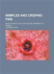 Wimples and crisping pins; being studies in the coiffure and ornaments of women,1151468746,9781151468741