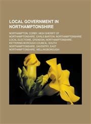 Local Government in Northamptonshire Northampton, Corby, High Sheriff of Northamptonshire, Earls Barton, Northamptonshire Local Elections, Grendon, N,115652394X,9781156523940