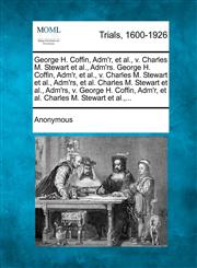 George H. Coffin, Adm'r, et al., v. Charles M. Stewart et al., Adm'rs. George H. Coffin, Adm'r, et al., v. Charles M. Stewart et al., Adm'rs, et al. Charles M. Stewart et al., Adm'rs, v. George H. Coffin, Adm'r, et al. Charles M. Stewart et al.,...,1274884713,9781274884718