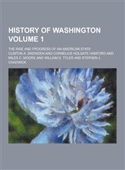 History of Washington; The Rise and Progress of an American State Volume 1,1230411852,9781230411859