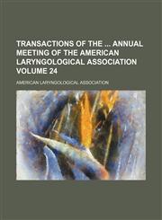 Transactions of the  annual meeting of the American Laryngological Association Volume 24,115388240X,9781153882408