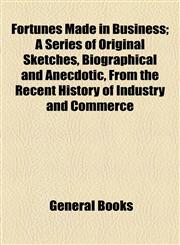 Fortunes Made in Business; A Series of Original Sketches, Biographical and Anecdotic, From the Recent History of Industry and Commerce,1154709582,9781154709582