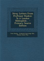 Stray Letters From Professor Ruskin To A London Bibliophile... - Primary Source Edition,1294192493,9781294192497
