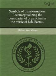 Symbols of transformation Reconceptualizing the boundaries of organicism in the music of Bela Bartok.,1243534346,9781243534347