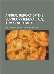 Annual Report of the Surgeon-General, U.S. Army (Volume 1),1235604802,9781235604805