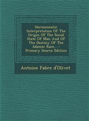 Hermeneutic Interpretation of the Origin of the Social State of Man and of the Destiny of the Adamic Race... - Primary Source Edition,1293574570,9781293574577