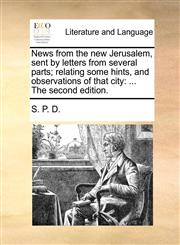 News from the new Jerusalem, sent by letters from several parts; relating some hints, and observations of that city ... The second edition.,114097467X,9781140974673