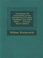 Intimations Of Immortality From Recollections Of Early Childhood And Other Poems... - Primary Source Edition,1294866370,9781294866374