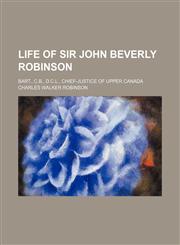 Life of Sir John Beverly Robinson; Bart., C.b., D.c.l., Chief-Justice of Upper Canada,1151000736,9781151000736