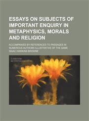 Essays on subjects of important enquiry in metaphysics, morals and religion; accompanied by references to passages in numerous authors illustrative of the same,1150550627,9781150550621