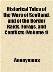 Historical Tales of the Wars of Scotland, and of the Border Raids, Forays, and Conflicts (Volume 1),1151230871,9781151230874