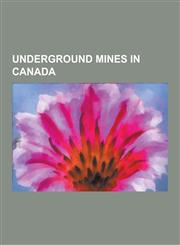 Underground Mines in Canada Atlas Coal Mine, Barton Mine, Beanland Mine, Big Dan Mine, Birchtree Mine, Blue Hawk Mine, Brunswick 12 Mine, Brunswic,1230489622,9781230489629