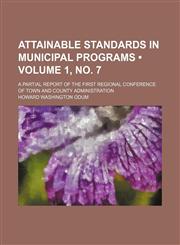 Attainable Standards in Municipal Programs (Volume 1, no. 7); A Partial Report of the First Regional Conference of Town and County Administration,1151311200,9781151311207