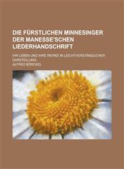 Die Furstlichen Minnesinger Der Manesse'schen Liederhandschrift; Ihr Leben Und Ihre Werke in Leichtverstandlicher Darstellung,1153435497,9781153435499