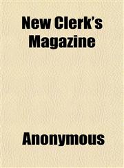 New Clerk's Magazine; Containing All the Most Useful Forms, Which Occur in Business Transactions Between Man and Man. Comprising Many Valuable,1151751928,9781151751928