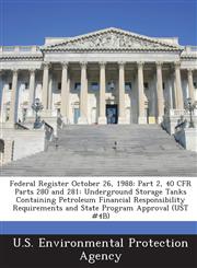 Federal Register October 26, 1988 Part 2, 40 CFR Parts 280 and 281: Underground Storage Tanks Containing Petroleum Financial Responsibility Requirements and State Program Approval (UST #4B),128877320X,9781288773206