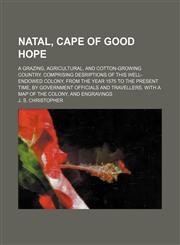 Natal, Cape of Good Hope; A grazing, agricultural, and cotton-growing country. Comprising desriptions of this well-endowed colony, from the year 1575 to the present time, by government officials and travellers. With a map of the colony, and engravings,1151164461,9781151164469