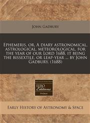 Ephemeris, or, A diary astronomical, astrological, meteorological, for the year of our Lord 1688, it being the bissextile, or leap-year ... by John Gadbury. (1688),1240846746,9781240846740