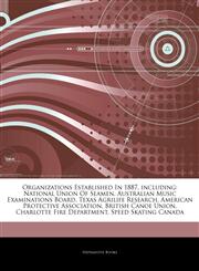 Articles On Organizations Established In 1887, including National Union Of Seamen, Australian Music Examinations Board, Texas Agrilife Research, American Protective Association, British Canoe Union, Charlotte Fire Department,1243329912,9781243329912