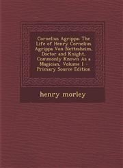 Cornelius Agrippa The Life of Henry Cornelius Agrippa Von Nettesheim, Doctor and Knight, Commonly Known As a Magician, Volume 1 - Primary Source Edition,1294128302,9781294128304