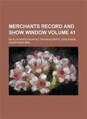 Merchants Record and Show Window; An Illustrated Monthly for Merchants, Displaymen, Advertising Men ... Volume 41,1236965779,9781236965776