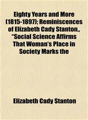 Eighty Years and More (1815-1897); Reminiscences of Elizabeth Cady Stanton., "Social Science Affirms That Woman's Place in Society Marks the,1154982831,9781154982831