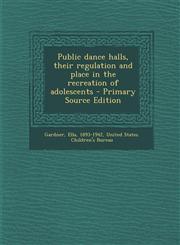 Public dance halls, their regulation and place in the recreation of adolescents - Primary Source Edition,1293058610,9781293058619