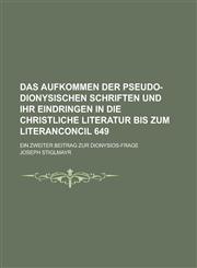 Das Aufkommen Der Pseudo-Dionysischen Schriften Und Ihr Eindringen in Die Christliche Literatur Bis Zum Literanconcil 649; Ein Zweiter Beitrag Zur Dio,1154678849,9781154678840
