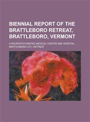 Biennial Report of the Brattleboro Retreat, Brattleboro, Vermont; A Neuropsychiatric Medical Center and Hospital ...,1236903307,9781236903303