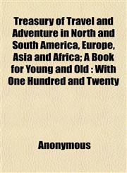 Treasury of Travel and Adventure in North and South America, Europe, Asia and Africa; A Book for Young and Old With One Hundred and Twenty,1152080253,9781152080256