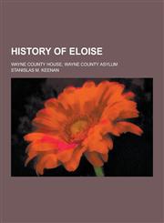 History of Eloise; Wayne County House, Wayne County Asylum,123036840X,9781230368405