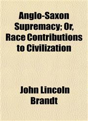 Anglo-Saxon Supremacy; Or, Race Contributions to Civilization,1150540788,9781150540783
