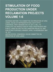 Stimulation of food production under reclamation projects; hearings before the Committee on Irrigation of Arid Lands, House of Representatives, Sixty-fifth Congress, first session on H.R. 2913, a bill to stimulate the Volume 1-6,1151577405,9781151577405