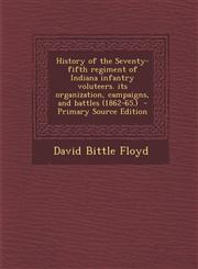 History of the Seventy-Fifth Regiment of Indiana Infantry Voluteers. Its Organization, Campaigns, and Battles (1862-65.) - Primary Source Edition,129480006X,9781294800064