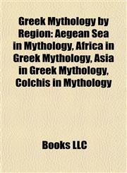 Greek Mythology by Region Aegean Sea in Mythology, Africa in Greek Mythology, Asia in Greek Mythology, Colchis in Mythology,1157845371,9781157845379