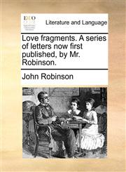 Love fragments. A series of letters now first published, by Mr. Robinson.,1170382703,9781170382707