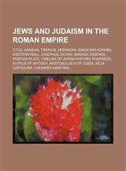 Jews and Judaism in the Roman Empire Titus, Hadrian, Tiberius, Vespasian, Simon bar Kokhba, Western Wall, Josephus, Sicarii, Masada, Essenes,1234597306,9781234597306
