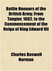 Battle Honours of the British Army; From Tangier, 1662, to the Commencement of the Reign of King Edward Vii,1152746510,9781152746510