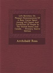 Life Sketches Or, Pleasant Reminiscences of a Busy Career Spent Among All Classes and Conditions of People in the United States and,1294482947,9781294482949