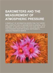 Barometers and the measurement of atmospheric pressure; A pamphlet of information respecting the theory and construction of barometers in general, with summary of instructions for the care and use of the standard Weather bureau instruments,115983881X,9781159838812